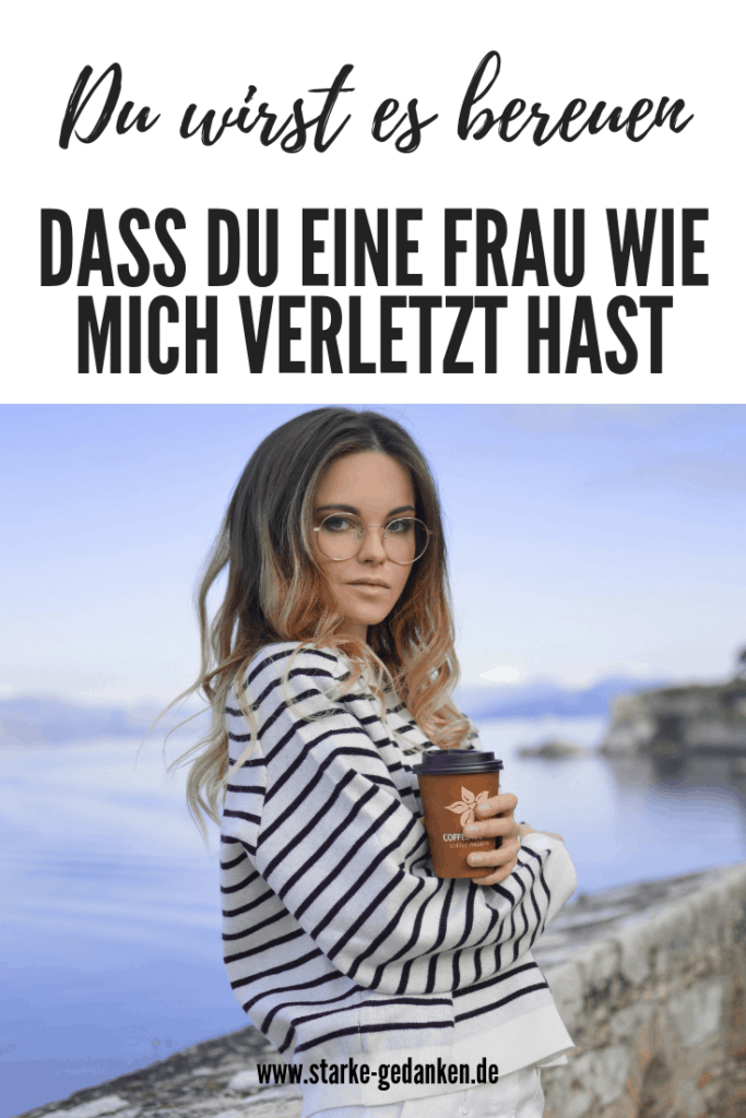 Du wirst es bereuen, dass du eine Frau wie mich verletzt hast