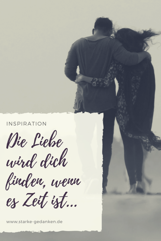 Die Liebe wird dich finden, wenn es Zeit ist...