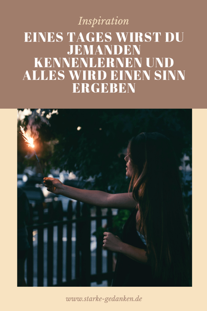 Eines Tages wirst du jemanden kennenlernen und alles wird einen Sinn ...