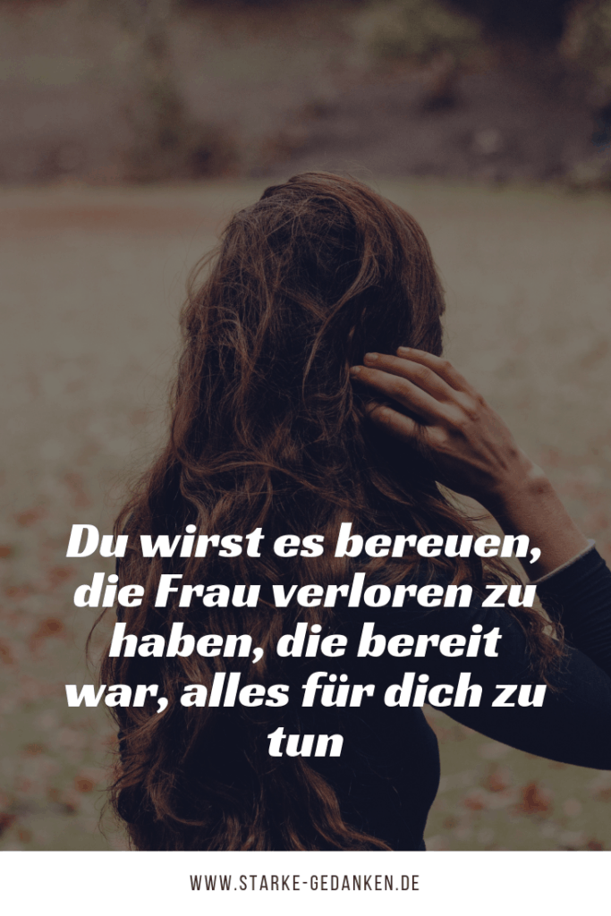Du wirst es bereuen, die Frau verloren zu haben, die bereit war, alles
