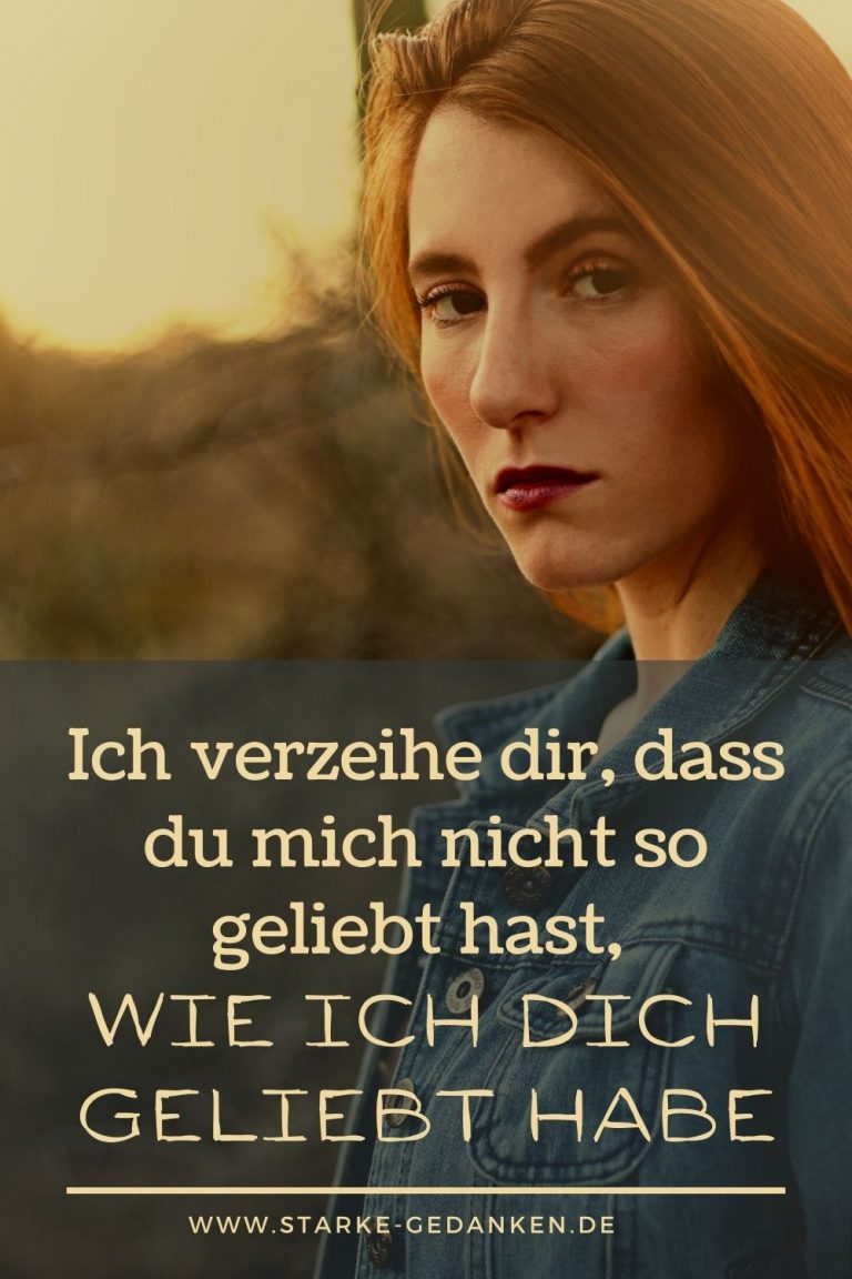 Ich verzeihe dir, dass du mich nicht so geliebt hast, wie ich dich