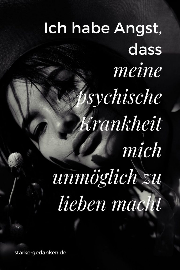 Ich habe Angst, dass meine psychische Krankheit mich unmöglich zu