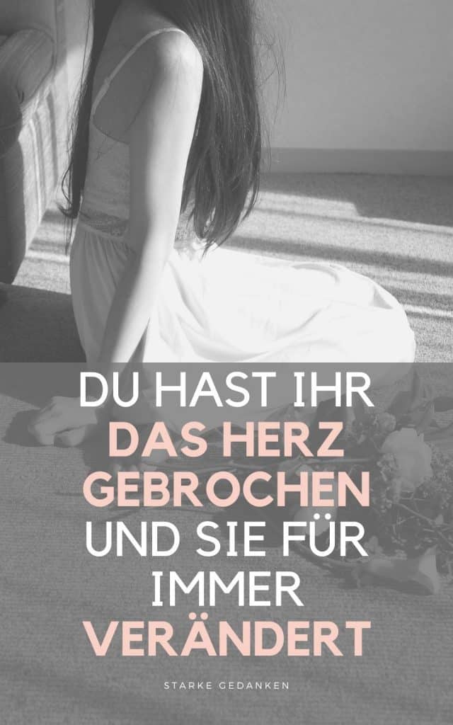 Du hast ihr das Herz gebrochen und sie für immer verändert