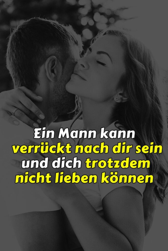 Ein Mann kann verrückt nach dir sein und dich trotzdem nicht lieben können