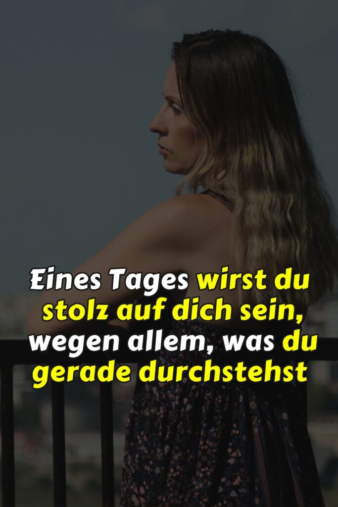 Eines Tages wirst du stolz auf dich sein - wegen allem, was du gerade durchstehst