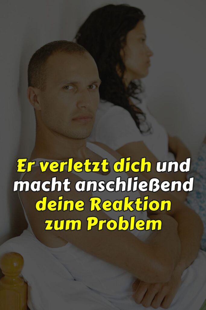 Er verletzt dich und macht anschließend deine Reaktion zum Problem