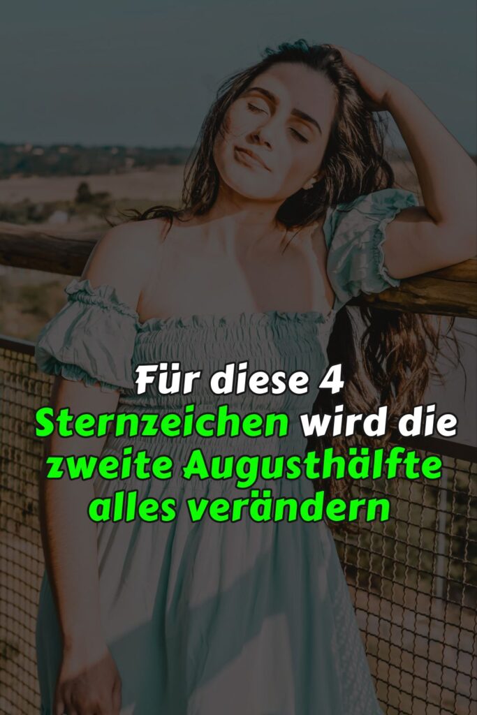 Für diese 4 Sternzeichen wird die zweite Augusthälfte alles verändern