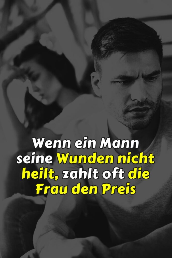 Wenn ein Mann seine Wunden nicht heilt, zahlt oft die Frau den Preis