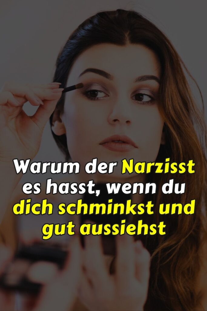 Warum der Narzisst es hasst, wenn du dich schminkst und gut aussiehst